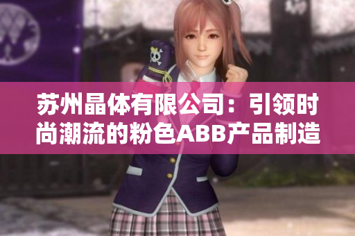 蘇州晶體有限公司：引領(lǐng)時(shí)尚潮流的粉色ABB產(chǎn)品制造商