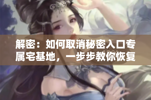 解密：如何取消秘密入口專屬宅基地，一步步教你恢復(fù)原狀