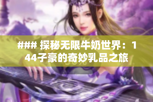 ### 探秘?zé)o限牛奶世界：144子豪的奇妙乳品之旅