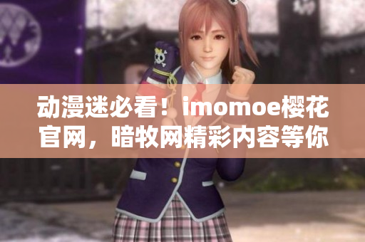 動(dòng)漫迷必看！imomoe櫻花官網(wǎng)，暗牧網(wǎng)精彩內(nèi)容等你發(fā)現(xiàn)