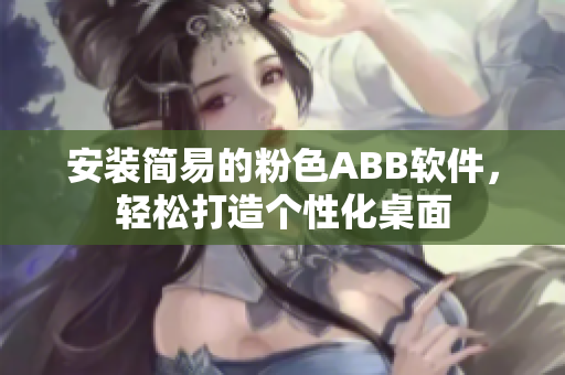 安裝簡易的粉色ABB軟件，輕松打造個(gè)性化桌面