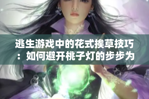 逃生游戲中的花式挨草技巧：如何避開桃子燈的步步為營？
