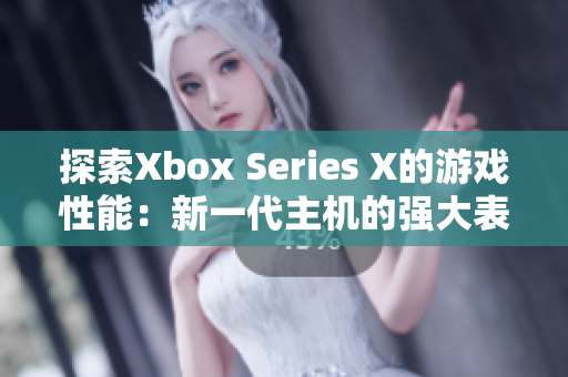 探索Xbox Series X的游戲性能：新一代主機(jī)的強(qiáng)大表現(xiàn)