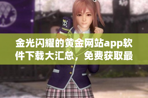 金光閃耀的黃金網(wǎng)站app軟件下載大匯總，免費(fèi)獲取最優(yōu)質(zhì)的移動(dòng)應(yīng)用寶藏！