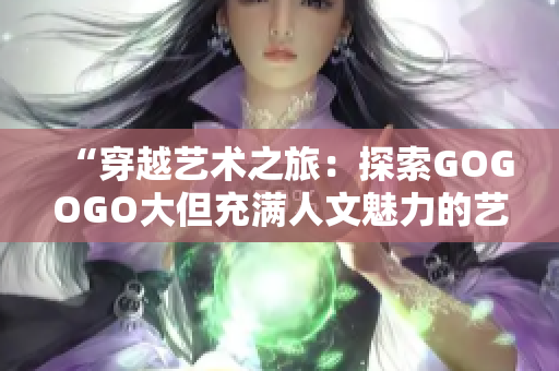 “穿越藝術(shù)之旅：探索GOGOGO大但充滿人文魅力的藝術(shù)包”