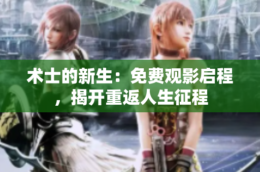 術(shù)士的新生：免費(fèi)觀影啟程，揭開重返人生征程