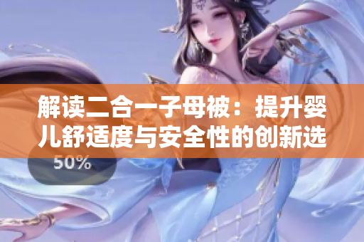 解讀二合一子母被：提升嬰兒舒適度與安全性的創(chuàng)新選擇