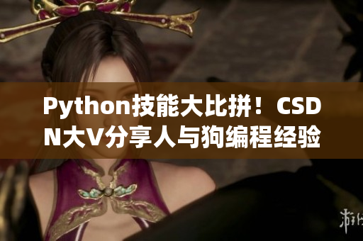 Python技能大比拼！CSDN大V分享人與狗編程經(jīng)驗(yàn)