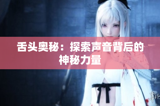 舌頭奧秘：探索聲音背后的神秘力量