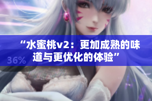 “水蜜桃v2：更加成熟的味道與更優(yōu)化的體驗(yàn)”