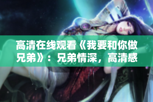 高清在線觀看《我要和你做兄弟》：兄弟情深，高清感受友誼的溫暖