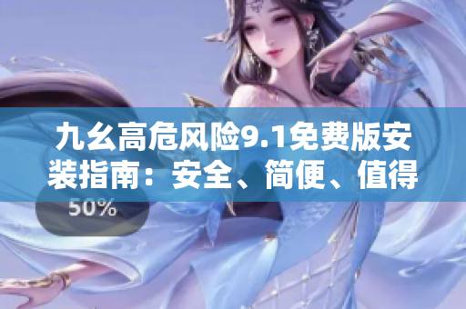 九幺高危風險9.1免費版安裝指南：安全、簡便、值得信賴