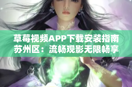 草莓視頻APP下載安裝指南蘇州區(qū)：流暢觀影無限暢享