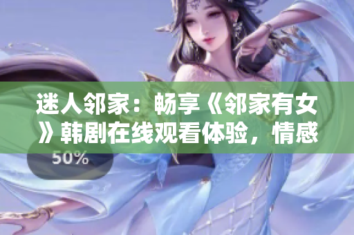 迷人鄰家：暢享《鄰家有女》韓劇在線觀看體驗(yàn)，情感細(xì)膩，劇情扣人心弦！