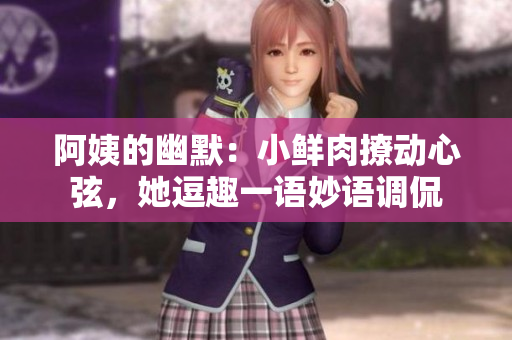 阿姨的幽默：小鮮肉撩動心弦，她逗趣一語妙語調(diào)侃