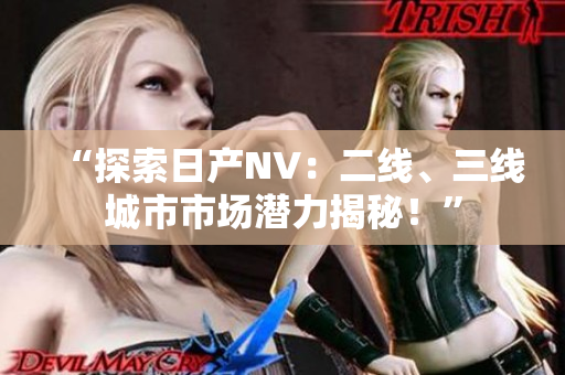 “探索日產(chǎn)NV：二線、三線城市市場潛力揭秘！”