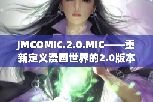 JMCOMIC.2.0.MIC——重新定義漫畫世界的2.0版本