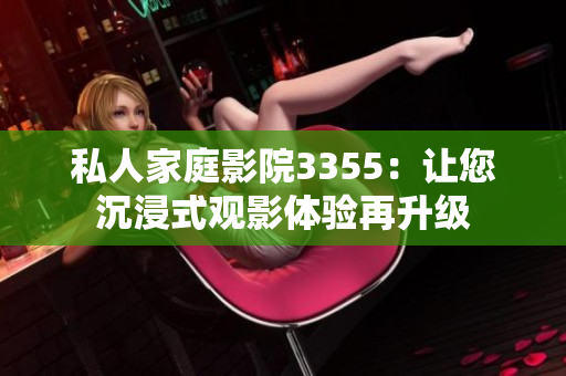 私人家庭影院3355：讓您沉浸式觀影體驗再升級