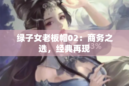 綠子女老板帽02：商務(wù)之選，經(jīng)典再現(xiàn)