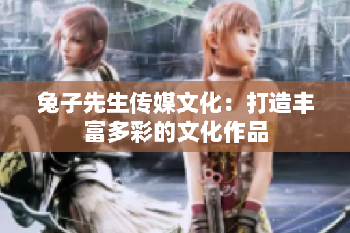 兔子先生傳媒文化：打造豐富多彩的文化作品