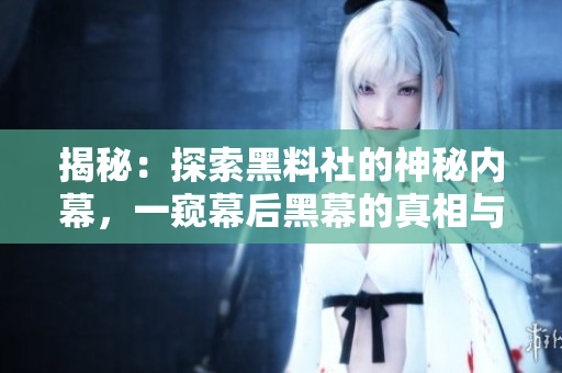 揭秘：探索黑料社的神秘內(nèi)幕，一窺幕后黑幕的真相與秘辛