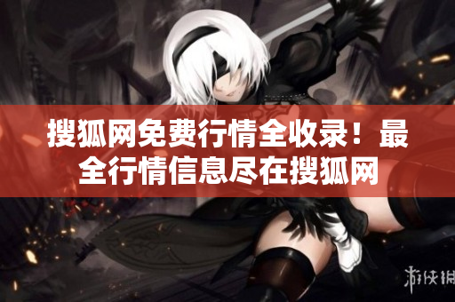 搜狐網(wǎng)免費行情全收錄！最全行情信息盡在搜狐網(wǎng)