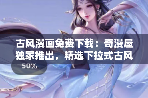 古風(fēng)漫畫免費(fèi)下載：奇漫屋獨(dú)家推出，精選下拉式古風(fēng)漫畫等你暢享