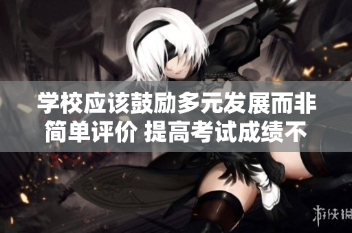 學(xué)校應(yīng)該鼓勵多元發(fā)展而非簡單評價(jià) 提高考試成績不是唯一目標(biāo)