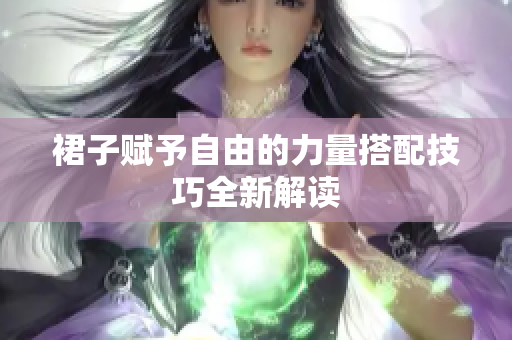 裙子賦予自由的力量搭配技巧全新解讀