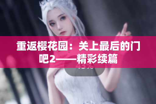 重返櫻花園：關(guān)上最后的門吧2——精彩續(xù)篇