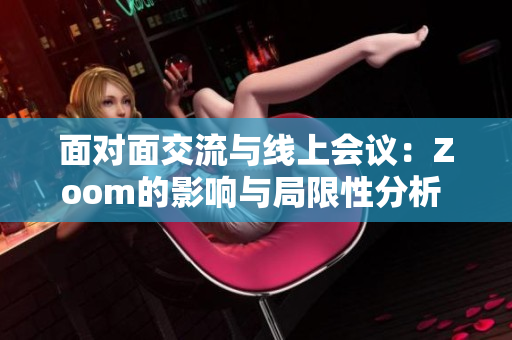 面對面交流與線上會議：Zoom的影響與局限性分析  