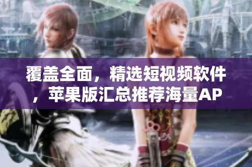 覆蓋全面，精選短視頻軟件，蘋果版匯總推薦海量APP，讓你觀看更輕松