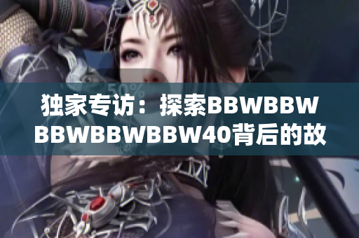 獨(dú)家專訪：探索BBWBBWBBWBBWBBW40背后的故事與意義
