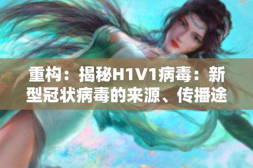 重構(gòu)：揭秘H1V1病毒：新型冠狀病毒的來(lái)源、傳播途徑與預(yù)防措施