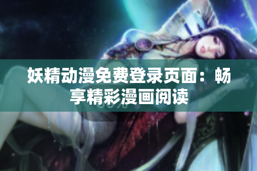 妖精動(dòng)漫免費(fèi)登錄頁(yè)面：暢享精彩漫畫閱讀