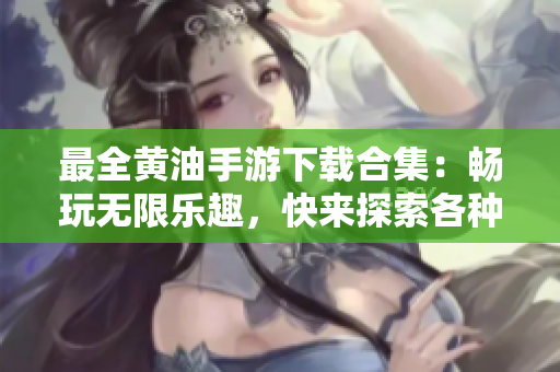 最全黃油手游下載合集：暢玩無限樂趣，快來探索各種精彩游戲！