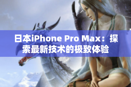 日本iPhone Pro Max：探索最新技術(shù)的極致體驗(yàn)