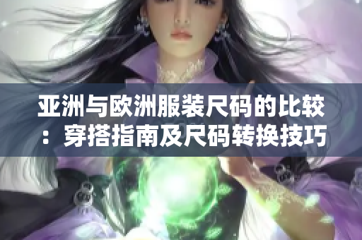 亞洲與歐洲服裝尺碼的比較：穿搭指南及尺碼轉(zhuǎn)換技巧