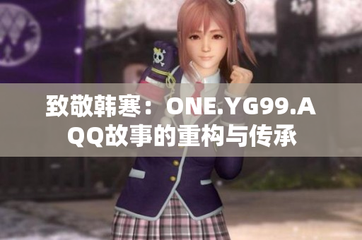 致敬韓寒：ONE.YG99.AQQ故事的重構(gòu)與傳承