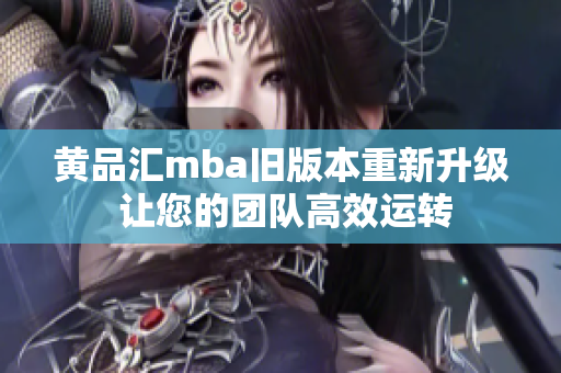 黃品匯mba舊版本重新升級(jí) 讓您的團(tuán)隊(duì)高效運(yùn)轉(zhuǎn)