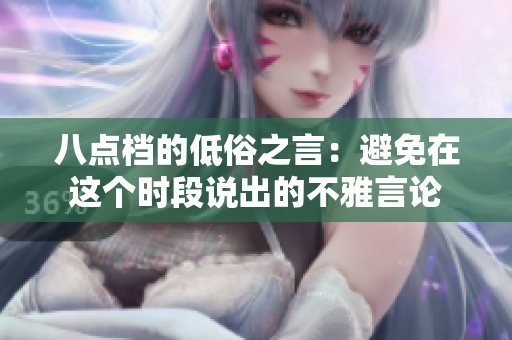 八點(diǎn)檔的低俗之言：避免在這個時段說出的不雅言論