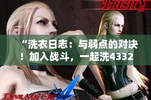 “洗衣日志：與弱點(diǎn)的對決！加入戰(zhàn)斗，一起洗43321！”