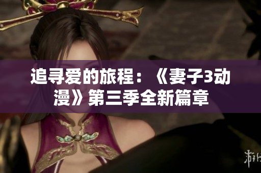 追尋愛的旅程：《妻子3動(dòng)漫》第三季全新篇章