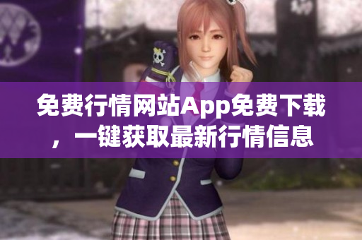 免費行情網(wǎng)站App免費下載，一鍵獲取最新行情信息