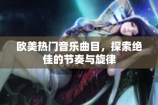 歐美熱門音樂曲目，探索絕佳的節(jié)奏與旋律