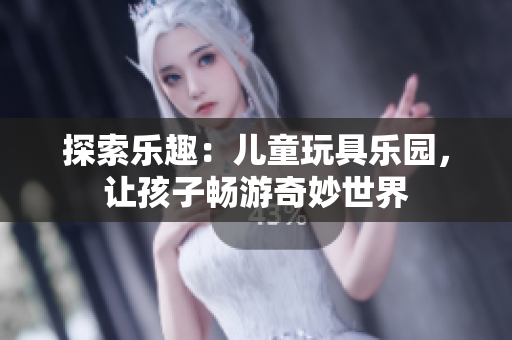 探索樂趣：兒童玩具樂園，讓孩子暢游奇妙世界