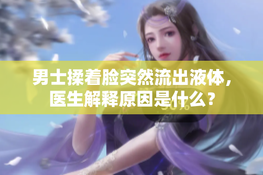 男士揉著臉突然流出液體，醫(yī)生解釋原因是什么？