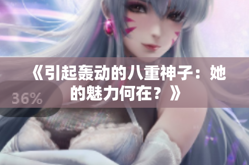《引起轟動(dòng)的八重神子：她的魅力何在？》