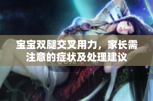 寶寶雙腿交叉用力，家長需注意的癥狀及處理建議