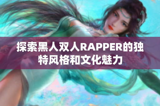 探索黑人雙人RAPPER的獨(dú)特風(fēng)格和文化魅力